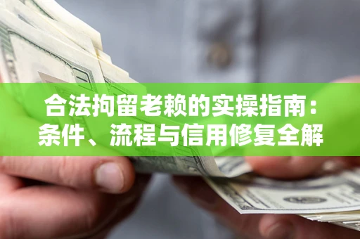 北京合法拘留老赖的实操指南:条件、流程与信用修复全解析 北京合法拘留老赖的实操指南:条件、流程与信用修复全解析