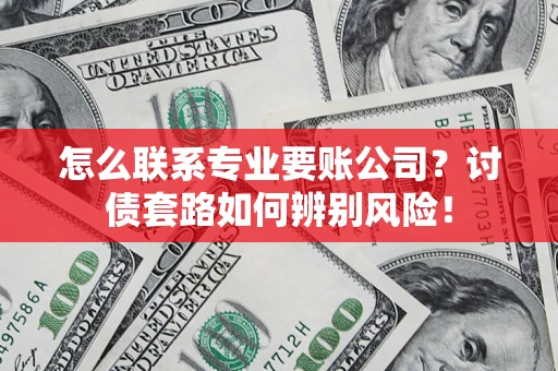 北京怎么联系专业要账公司？讨债套路如何辨别风险！