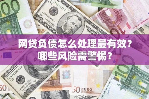 北京网贷负债怎么处理最有效？哪些风险需警惕？