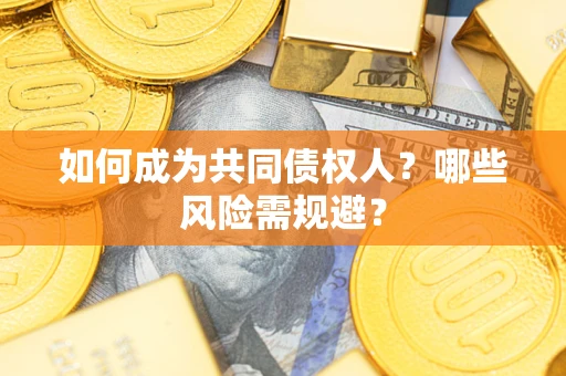 北京如何成为共同债权人？哪些风险需规避？