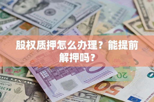北京股权质押怎么办理？能提前解押吗？