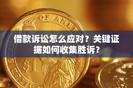 北京借款诉讼怎么应对？关键证据如何收集胜诉？