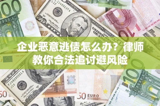 北京企业恶意逃债怎么办？律师教你合法追讨避风险