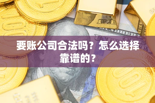 北京要账公司合法吗？怎么选择靠谱的？