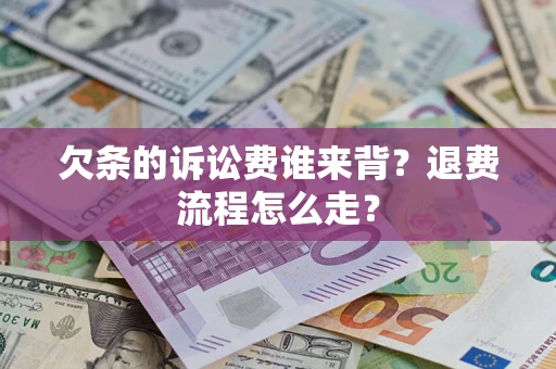 北京欠条的诉讼费谁来背？退费流程怎么走？