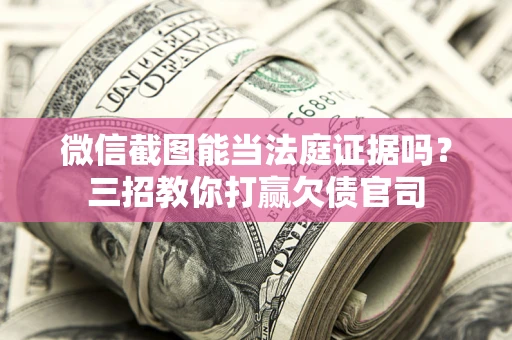 北京微信截图能当法庭证据吗？三招教你打赢欠债官司