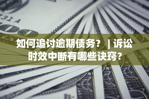 北京如何追讨逾期债务？ | 诉讼时效中断有哪些诀窍？