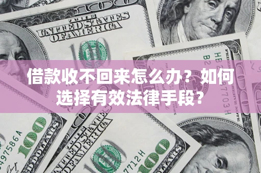 北京借款收不回来怎么办？如何选择有效法律手段？