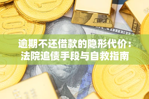 北京逾期不还借款的隐形代价：法院追债手段与自救指南