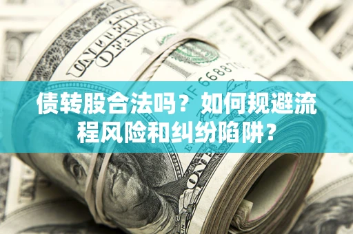 北京债转股合法吗？如何规避流程风险和纠纷陷阱？
