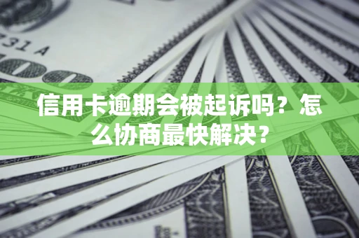 北京信用卡逾期会被起诉吗？怎么协商最快解决？