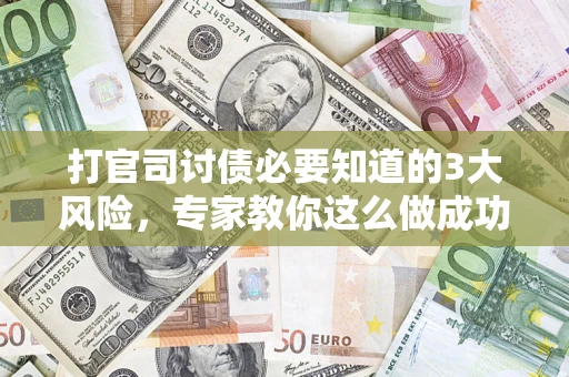 北京打官司讨债必要知道的3大风险，专家教你这么做成功率飙升