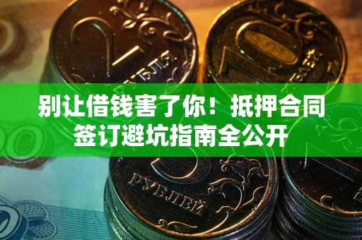 北京别让借钱害了你！抵押合同签订避坑指南全公开