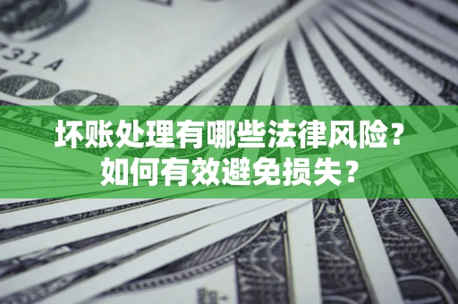 北京坏账处理有哪些法律风险？如何有效避免损失？