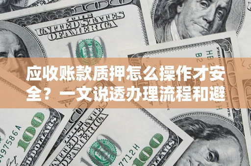 北京应收账款质押怎么操作才安全？一文说透办理流程和避险绝招